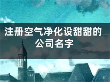 注册空气净化设甜甜的公司名字