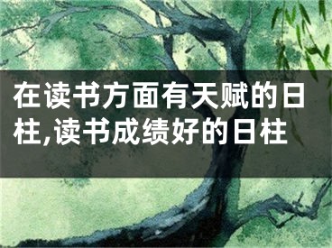 在读书方面有天赋的日柱,读书成绩好的日柱