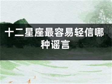 十二星座最容易轻信哪种谣言
