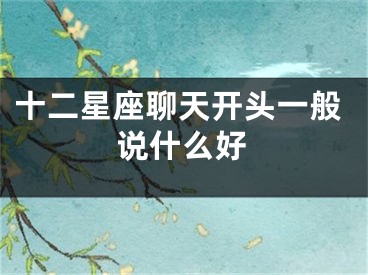 十二星座聊天开头一般说什么好