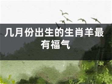 几月份出生的生肖羊最有福气