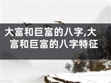 大富和巨富的八字,大富和巨富的八字特征