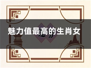 魅力值最高的生肖女