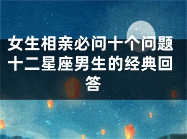 女生相亲必问十个问题十二星座男生的经典回答