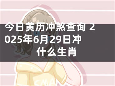 今日黄历冲煞查询 2025年6月29日冲什么生肖
