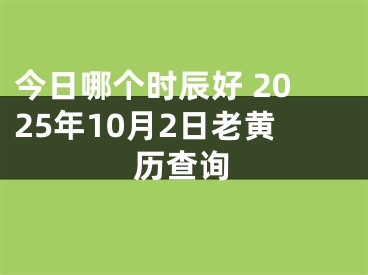 今日哪个时辰好 2025年10月2日老黄历查询