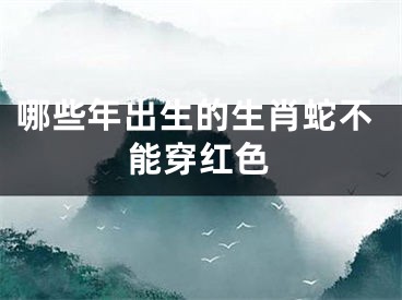 哪些年出生的生肖蛇不能穿红色
