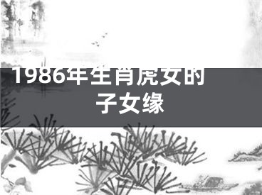 1986年生肖虎女的子女缘