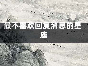 最不喜欢回复消息的星座