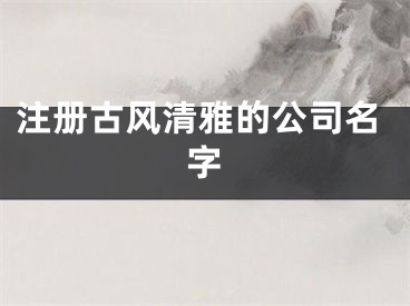 注册古风清雅的公司名字