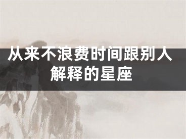从来不浪费时间跟别人解释的星座