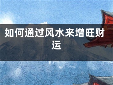 如何通过风水来增旺财运