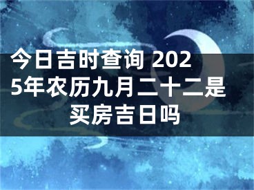 今日吉时查询 2025年农历九月二十二是买房吉日吗
