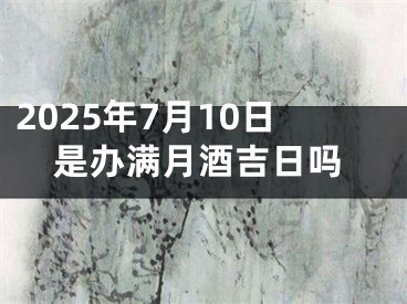 2025年7月10日是办满月酒吉日吗