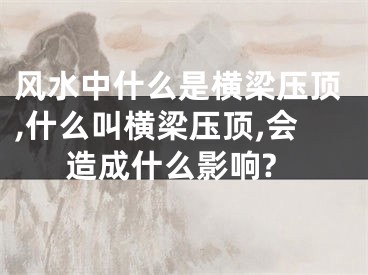 风水中什么是横梁压顶,什么叫横梁压顶,会造成什么影响?