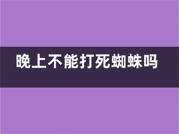 晚上不能打死蜘蛛吗