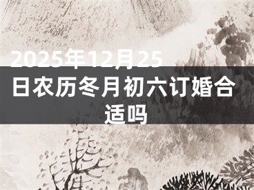 2025年12月25日农历冬月初六订婚合适吗