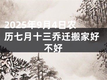 2025年9月4日农历七月十三乔迁搬家好不好
