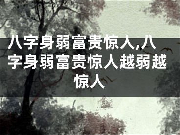 八字身弱富贵惊人,八字身弱富贵惊人越弱越惊人
