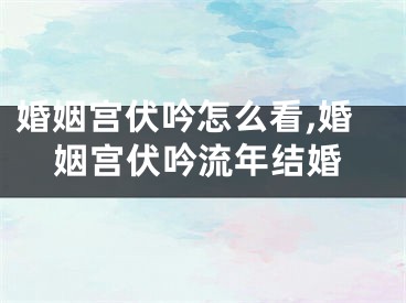 婚姻宫伏吟怎么看,婚姻宫伏吟流年结婚