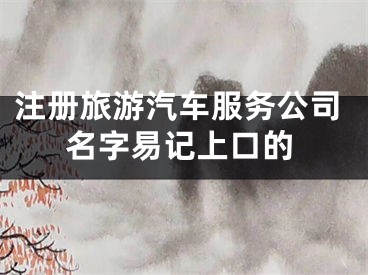 注册旅游汽车服务公司名字易记上口的