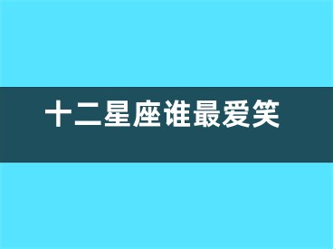 十二星座谁最爱笑