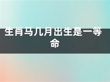 生肖马几月出生是一等命
