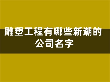 雕塑工程有哪些新潮的公司名字
