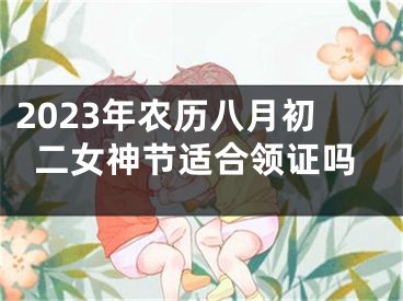 2023年农历八月初二女神节适合领证吗