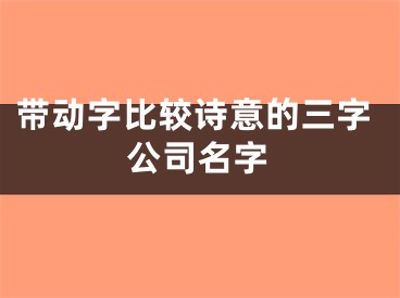 带动字比较诗意的三字公司名字