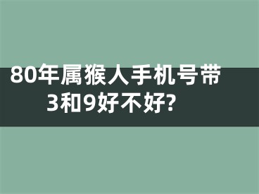 80年属猴人手机号带3和9好不好?