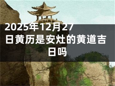 2025年12月27日黄历是安灶的黄道吉日吗