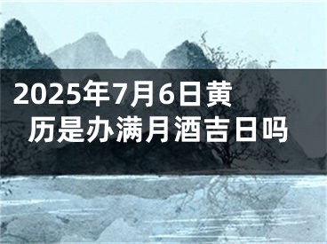 2025年7月6日黄历是办满月酒吉日吗