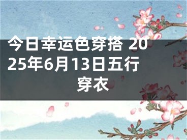 今日幸运色穿搭 2025年6月13日五行穿衣