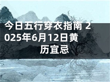 今日五行穿衣指南 2025年6月12日黄历宜忌