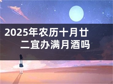 2025年农历十月廿二宜办满月酒吗