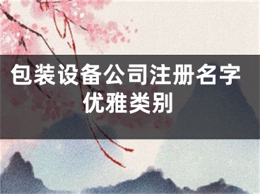包装设备公司注册名字优雅类别