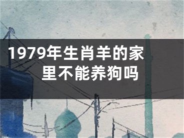 1979年生肖羊的家里不能养狗吗