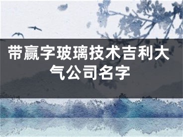 带赢字玻璃技术吉利大气公司名字