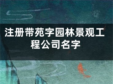 注册带苑字园林景观工程公司名字