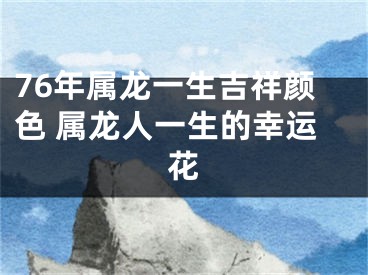 76年属龙一生吉祥颜色 属龙人一生的幸运花