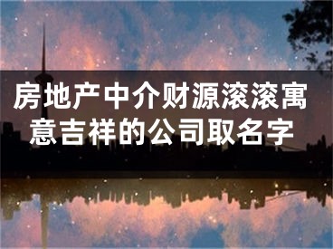 房地产中介财源滚滚寓意吉祥的公司取名字