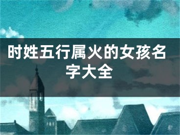 时姓五行属火的女孩名字大全