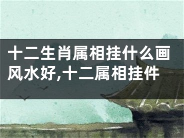 十二生肖属相挂什么画风水好,十二属相挂件