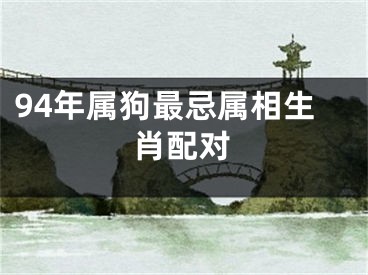 94年属狗最忌属相生肖配对