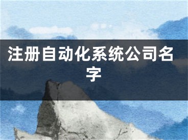 注册自动化系统公司名字
