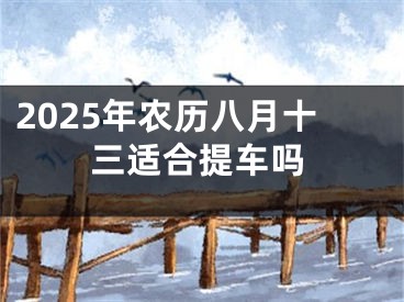2025年农历八月十三适合提车吗