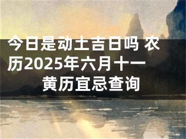 今日是动土吉日吗 农历2025年六月十一黄历宜忌查询