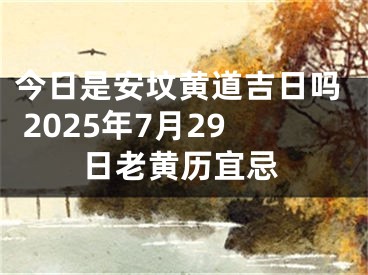 今日是安坟黄道吉日吗 2025年7月29日老黄历宜忌