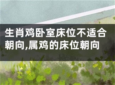 生肖鸡卧室床位不适合朝向,属鸡的床位朝向